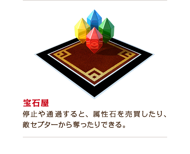 宝石屋：停止や通過すると、属性石を売買したり、敵セプターから奪ったりできる。