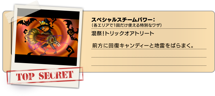 スペシャルスチームパワー（各エリアで１回だけ使える特別なワザ）：混祭！トリックオアトリート 前方に回復キャンディーと地雷をばらまく。