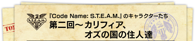 『Code Name: S.T.E.A.M.』のキャラクターたち 第二回～カリフィア、オズの国の住人達