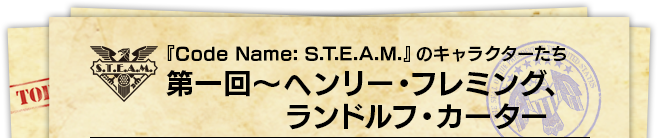 『Code Name: S.T.E.A.M.』のキャラクターたち 第一回～ヘンリー・フレミング、ランドルフ・カーター