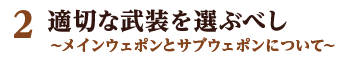 2 適切な武装を選ぶべし ～メインウェポンとサブウェポンについて～