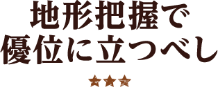 地形把握で優位に立つべし ★★★