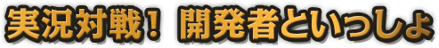 実況対戦！ 開発者といっしょ