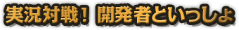 実況対戦！ 開発者といっしょ