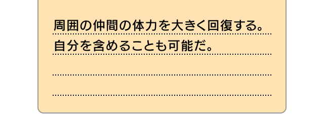 周囲の仲間の体力を大きく回復する。自分を含めることも可能だ。