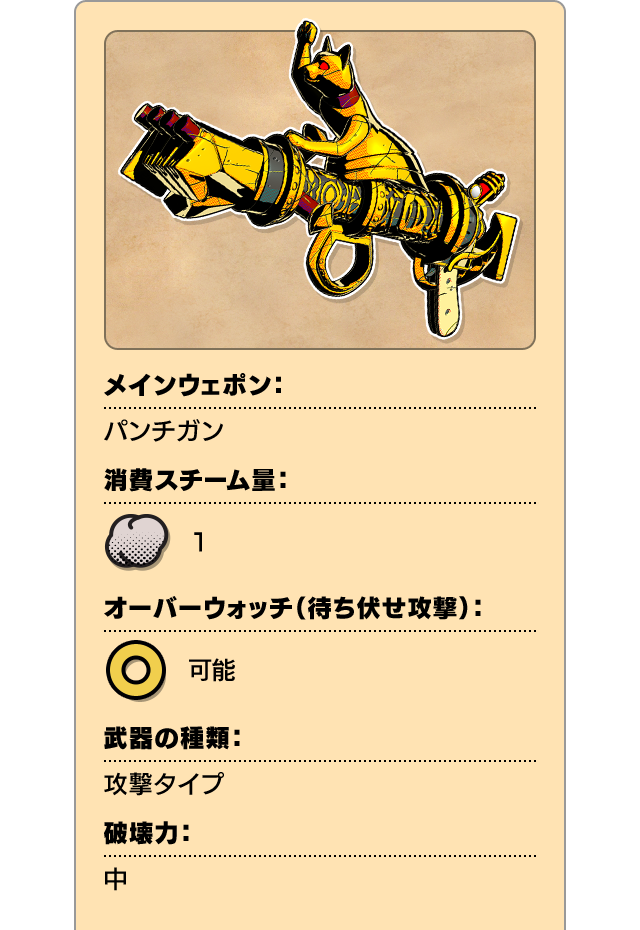 メインウェポン：パンチガン 消費スチーム量：1 オーバーウォッチ（待ち伏せ攻撃）：可能 武器の種類：攻撃タイプ 破壊力：中