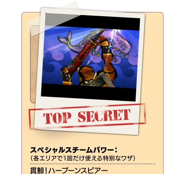 TOP SECRET スペシャルスチームパワー：（各エリアで１回だけ使える特別なワザ）貫鯨！ハープーンスピアー