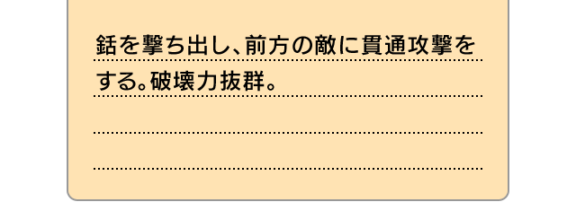 銛を撃ち出し、前方の敵に貫通攻撃をする。破壊力抜群。