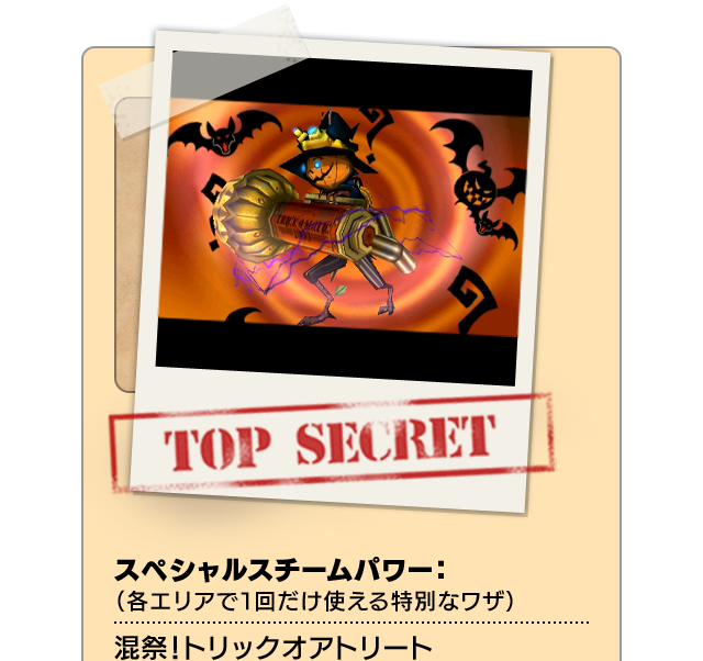 TOP SECRET スペシャルスチームパワー：（各エリアで１回だけ使える特別なワザ）混祭！トリックオアトリート
