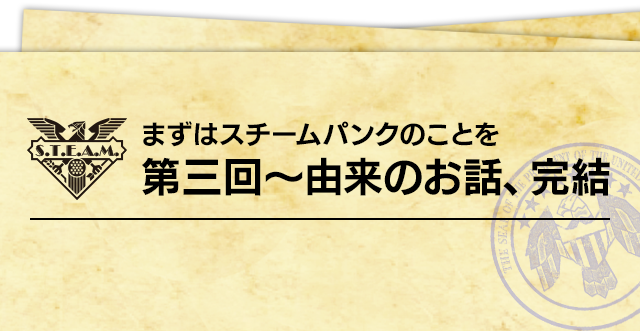 まずはスチームパンクのことを  第三回～由来のお話、完結