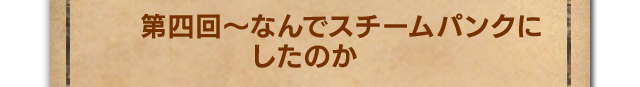 まずはスチームパンクのことを  第四回～なんでスチームパンクにしたのか