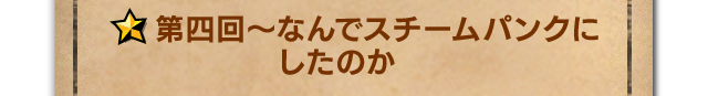 まずはスチームパンクのことを  第四回～なんでスチームパンクにしたのか