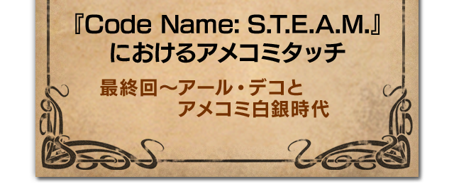『Code Name: S.T.E.A.M.』におけるアメコミタッチ 最終回～アール・デコとアメコミ白銀時代