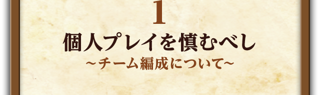 1.個人プレイを慎むべし～チーム編成について～ 