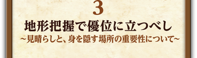 3.地形把握で優位に立つべし～見晴らしと、身を隠す場所の重要性について～