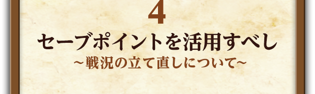 4.セーブポイントを活用すべし～戦況の立て直しについて～