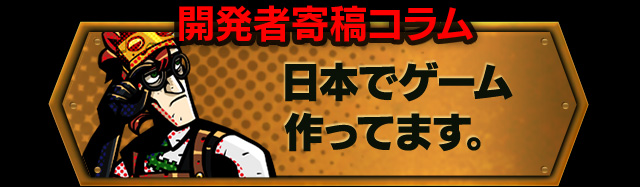 開発者寄稿コラム 日本でゲーム作ってます。