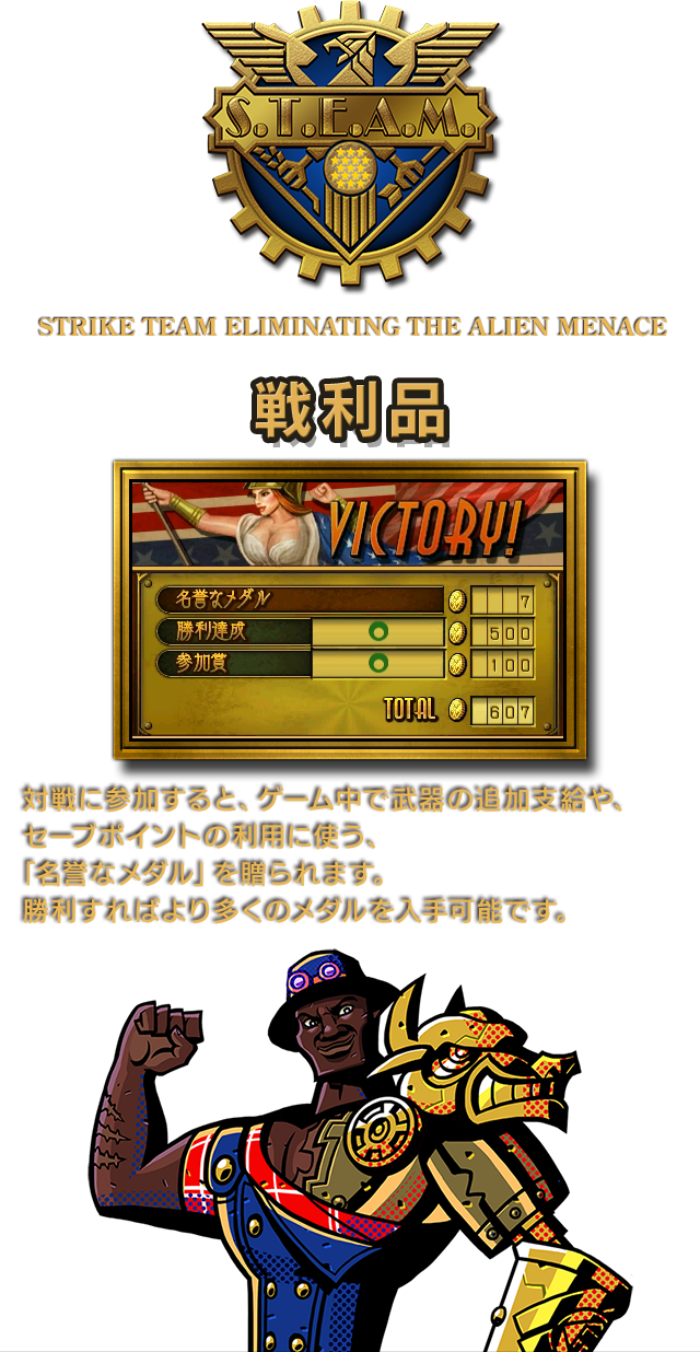 Strike Team Eliminating the Alien Menace 戦利品 対戦に参加すると、ゲーム中で武器の追加支給や、セーブポイントの利用に使う、「名誉なメダル」を贈られます。勝利すればより多くのメダルを入手可能です。