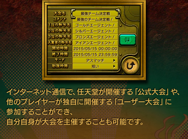 インターネット通信で、任天堂が開催する「公式大会」や、他のプレイヤーが独自に開催する「ユーザー大会」に参加することができ、自分自身が大会を主催することも可能です。