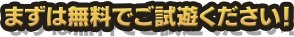 まずは無料でご試遊ください！