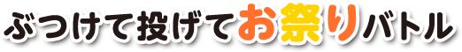 ぶつけて投げてお祭りバトル