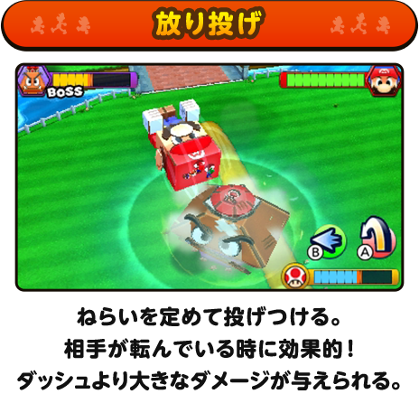 放り投げ / ねらいを定めて投げつける。相手が転んでいる時に効果的！ダッシュより大きなダメージが与えられる。