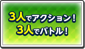 3人でアクション！3人でバトル！