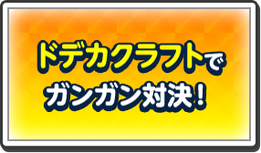 ドデカクラフトでガンガン対決！