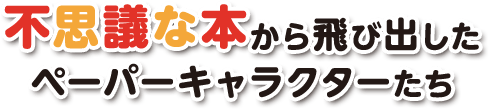 不思議な本から飛び出したペーパーキャラクターたち