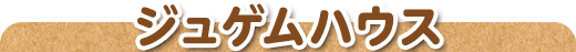 ジュゲムハウス