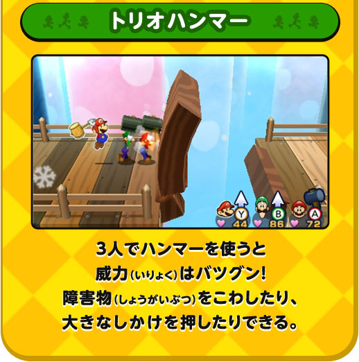 トリオハンマー / 3人でハンマーを使うと威力（いりょく）はバツグン！障害物をこわしたり、大きなしかけを押したりできる。