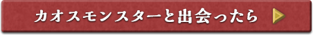 カオスモンスターと出会ったら