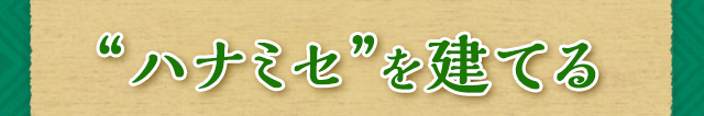 “ハナミセ”を建てる