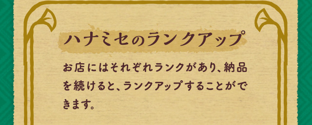 ハナミセのランクアップ お店にはそれぞれランクがあり、納品を続けると、ランクアップすることができます。