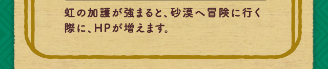 虹の加護が強まると、砂漠へ冒険に行く際に、HPが増えます。