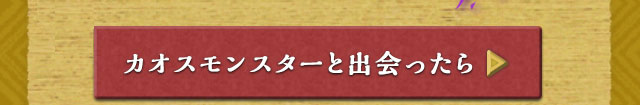 カオスモンスターと出会ったら
