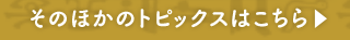 そのほかのトピックスはこちら