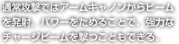 通常攻撃ではアームキャノンからビームを発射。パワーをためることで、強力なチャージビームを撃つこともできる。