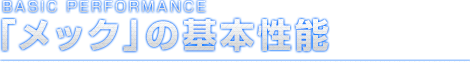 BASIC PERFORMANCE 「メック」の基本性能