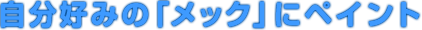 自分好みの「メック」にペイント
