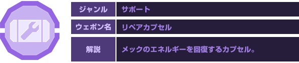 ジャンル：サポート　ウェポン名：リペアカプセル　解説：メックのエネルギーを回復するカプセル。