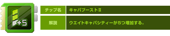 チップ名：キャパブーストⅡ　解説：ウエイトキャパシティーが５つ増加する。
