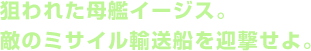 狙われた母艦イージス。敵のミサイル輸送船を迎撃せよ。
