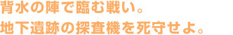 背水の陣で臨む戦い。地下遺跡の探査機を死守せよ。