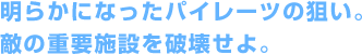明らかになったパイレーツの狙い。敵の重要施設を破壊せよ。
