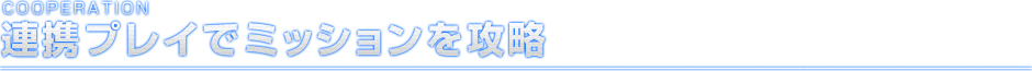 COOPERATION 連携プレイでミッションを攻略
