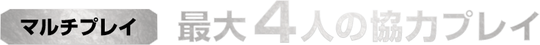 マルチプレイ 最大４人の協力プレイ
