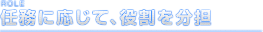 ROLE 任務に応じて、役割を分担