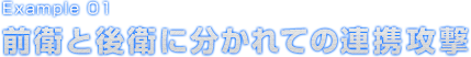 Example 01 前衛と後衛に分かれての連携攻撃