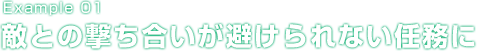 Example 01 敵との撃ち合いが避けられない任務に